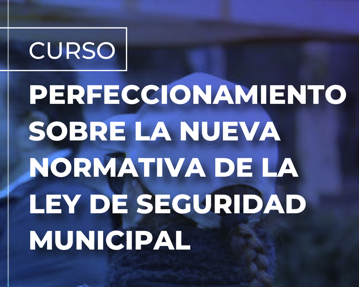 Curso perfeccionamiento sobre la Nueva Normativa de la Ley de Seguridad Municipal